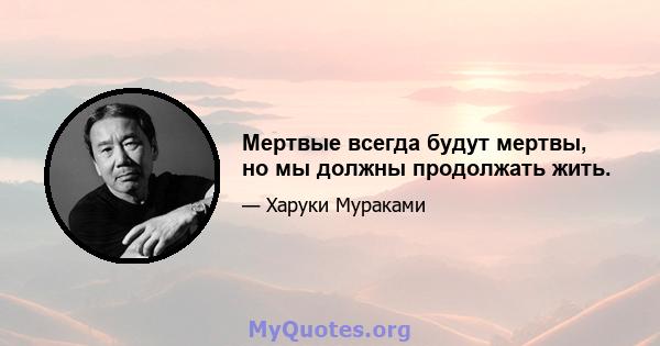 Мертвые всегда будут мертвы, но мы должны продолжать жить.