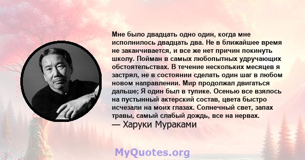 Мне было двадцать одно один, когда мне исполнилось двадцать два. Не в ближайшее время не заканчивается, и все же нет причин покинуть школу. Пойман в самых любопытных удручающих обстоятельствах. В течение нескольких