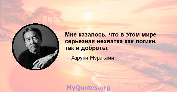 Мне казалось, что в этом мире серьезная нехватка как логики, так и доброты.