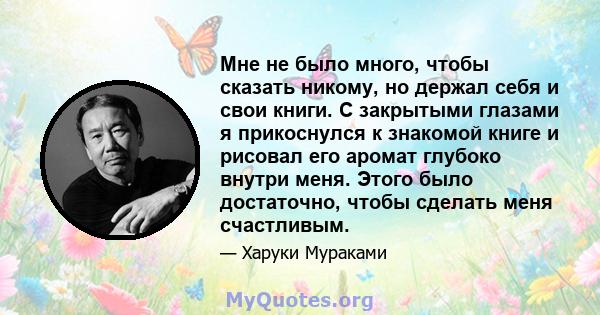 Мне не было много, чтобы сказать никому, но держал себя и свои книги. С закрытыми глазами я прикоснулся к знакомой книге и рисовал его аромат глубоко внутри меня. Этого было достаточно, чтобы сделать меня счастливым.