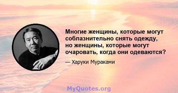 Многие женщины, которые могут соблазнительно снять одежду, но женщины, которые могут очаровать, когда они одеваются?