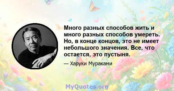 Много разных способов жить и много разных способов умереть. Но, в конце концов, это не имеет небольшого значения. Все, что остается, это пустыня.