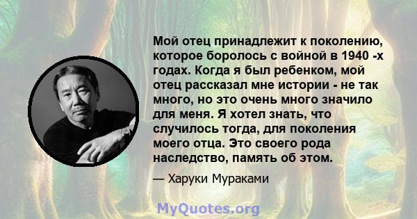 Мой отец принадлежит к поколению, которое боролось с войной в 1940 -х годах. Когда я был ребенком, мой отец рассказал мне истории - не так много, но это очень много значило для меня. Я хотел знать, что случилось тогда,