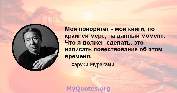 Мой приоритет - мои книги, по крайней мере, на данный момент. Что я должен сделать, это написать повествование об этом времени.