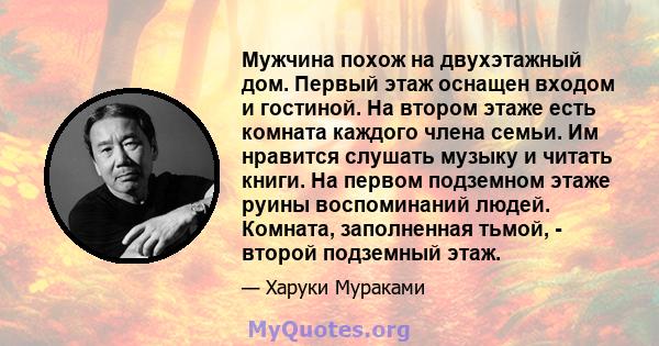 Мужчина похож на двухэтажный дом. Первый этаж оснащен входом и гостиной. На втором этаже есть комната каждого члена семьи. Им нравится слушать музыку и читать книги. На первом подземном этаже руины воспоминаний людей.