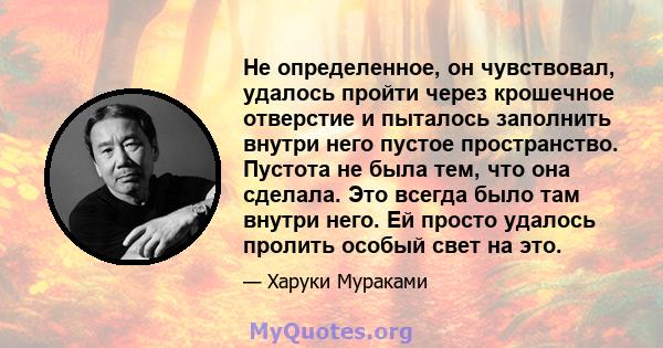 Не определенное, он чувствовал, удалось пройти через крошечное отверстие и пыталось заполнить внутри него пустое пространство. Пустота не была тем, что она сделала. Это всегда было там внутри него. Ей просто удалось