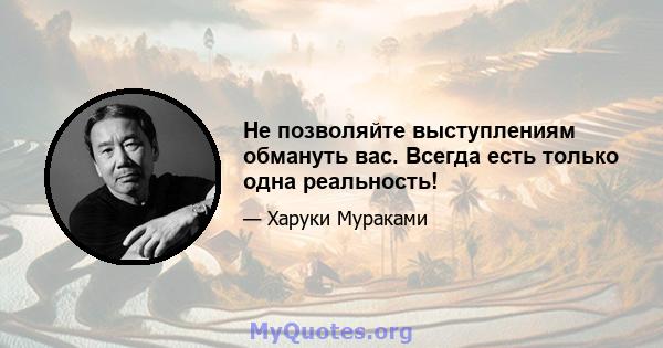 Не позволяйте выступлениям обмануть вас. Всегда есть только одна реальность!