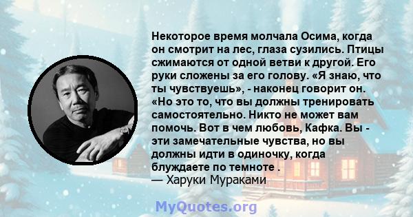 Некоторое время молчала Осима, когда он смотрит на лес, глаза сузились. Птицы сжимаются от одной ветви к другой. Его руки сложены за его голову. «Я знаю, что ты чувствуешь», - наконец говорит он. «Но это то, что вы