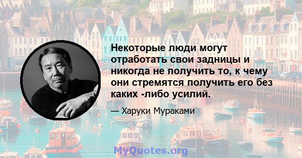 Некоторые люди могут отработать свои задницы и никогда не получить то, к чему они стремятся получить его без каких -либо усилий.