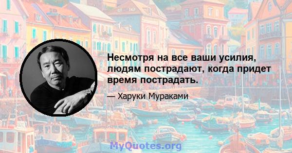 Несмотря на все ваши усилия, людям пострадают, когда придет время пострадать.