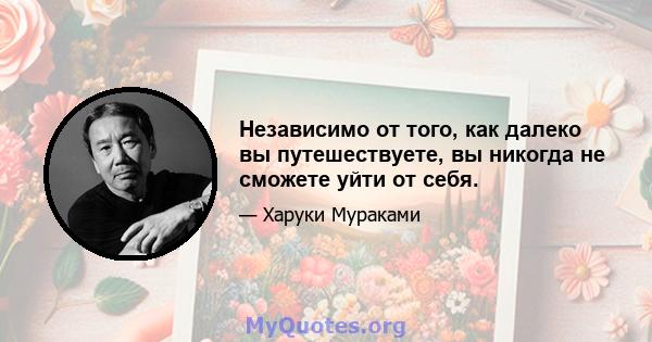 Независимо от того, как далеко вы путешествуете, вы никогда не сможете уйти от себя.