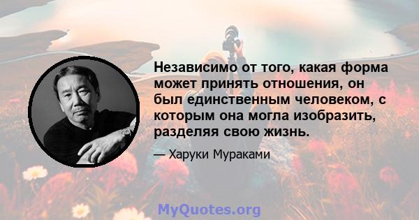 Независимо от того, какая форма может принять отношения, он был единственным человеком, с которым она могла изобразить, разделяя свою жизнь.