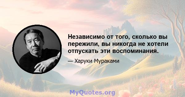 Независимо от того, сколько вы пережили, вы никогда не хотели отпускать эти воспоминания.