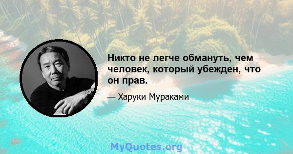 Никто не легче обмануть, чем человек, который убежден, что он прав.