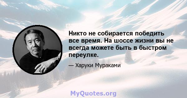 Никто не собирается победить все время. На шоссе жизни вы не всегда можете быть в быстром переулке.