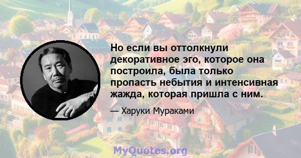 Но если вы оттолкнули декоративное эго, которое она построила, была только пропасть небытия и интенсивная жажда, которая пришла с ним.