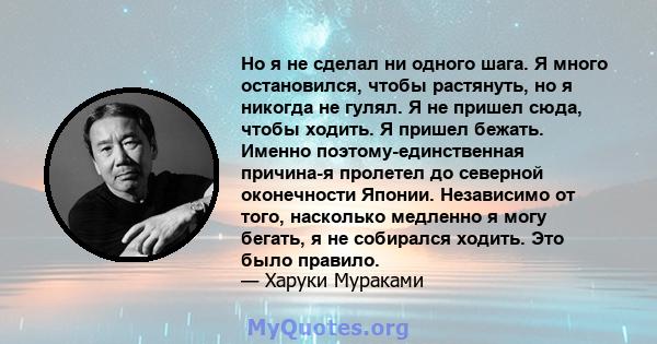 Но я не сделал ни одного шага. Я много остановился, чтобы растянуть, но я никогда не гулял. Я не пришел сюда, чтобы ходить. Я пришел бежать. Именно поэтому-единственная причина-я пролетел до северной оконечности Японии. 