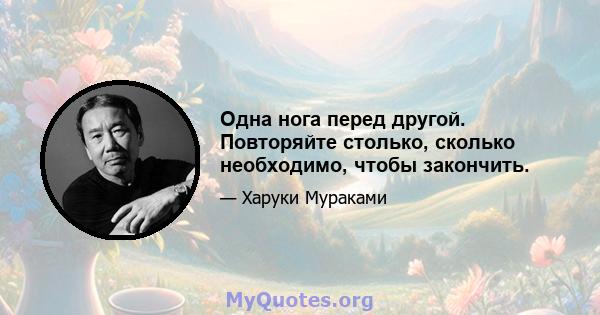 Одна нога перед другой. Повторяйте столько, сколько необходимо, чтобы закончить.