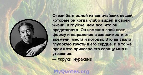 Океан был одной из величайших вещей, которые он когда -либо видел в своей жизни, и глубже, чем все, что он представлял. Он изменил свой цвет, форму и выражение в зависимости от времени, места и погоды. Это вызвало