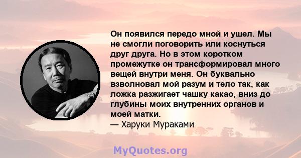 Он появился передо мной и ушел. Мы не смогли поговорить или коснуться друг друга. Но в этом коротком промежутке он трансформировал много вещей внутри меня. Он буквально взволновал мой разум и тело так, как ложка