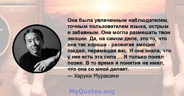 Она была увлеченным наблюдателем, точным пользователем языка, острым и забавным. Она могла размешать твои эмоции. Да, на самом деле, это то, что она так хороша - разжигая эмоции людей, перемещая вас. И она знала, что у