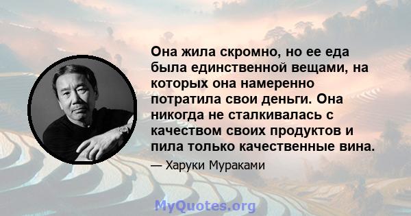 Она жила скромно, но ее еда была единственной вещами, на которых она намеренно потратила свои деньги. Она никогда не сталкивалась с качеством своих продуктов и пила только качественные вина.