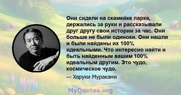 Они сидели на скамейке парка, держались за руки и рассказывали друг другу свои истории за час. Они больше не были одиноки. Они нашли и были найдены их 100% идеальными. Что интересно найти и быть найденным вашим 100%