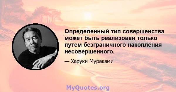 Определенный тип совершенства может быть реализован только путем безграничного накопления несовершенного.