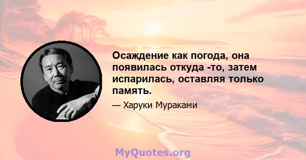 Осаждение как погода, она появилась откуда -то, затем испарилась, оставляя только память.