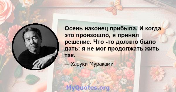 Осень наконец прибыла. И когда это произошло, я принял решение. Что -то должно было дать: я не мог продолжать жить так.