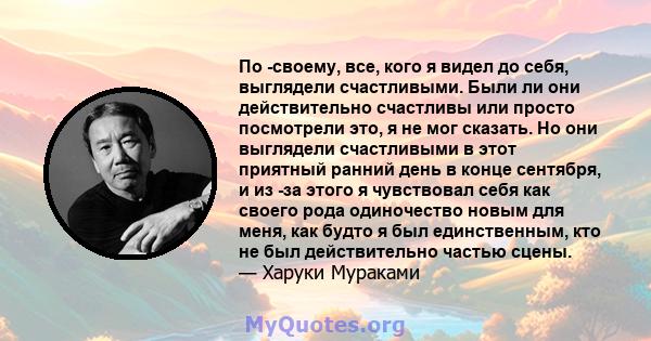 По -своему, все, кого я видел до себя, выглядели счастливыми. Были ли они действительно счастливы или просто посмотрели это, я не мог сказать. Но они выглядели счастливыми в этот приятный ранний день в конце сентября, и 