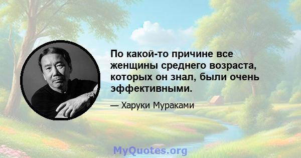 По какой-то причине все женщины среднего возраста, которых он знал, были очень эффективными.