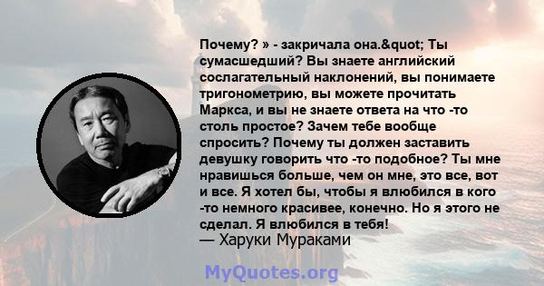 Почему? » - закричала она." Ты сумасшедший? Вы знаете английский сослагательный наклонений, вы понимаете тригонометрию, вы можете прочитать Маркса, и вы не знаете ответа на что -то столь простое? Зачем тебе вообще