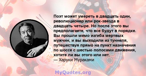 Поэт может умереть в двадцать один, революционер или рок-звезда в двадцать четыре. Но после этого вы предполагаете, что все будут в порядке. Вы прошли мимо изгиба мертвых мужчин, и вы выходили из туннеля, путешествуя