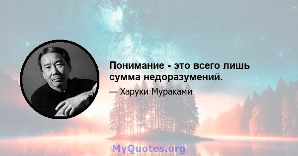 Понимание - это всего лишь сумма недоразумений.