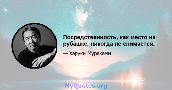 Посредственность, как место на рубашке, никогда не снимается.