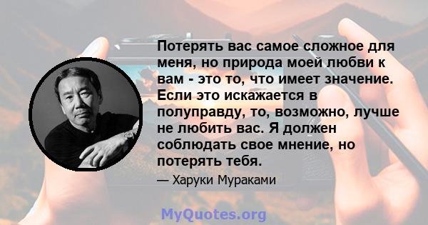 Потерять вас самое сложное для меня, но природа моей любви к вам - это то, что имеет значение. Если это искажается в полуправду, то, возможно, лучше не любить вас. Я должен соблюдать свое мнение, но потерять тебя.