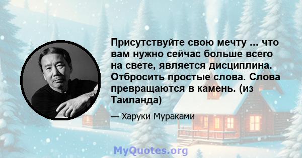 Присутствуйте свою мечту ... что вам нужно сейчас больше всего на свете, является дисциплина. Отбросить простые слова. Слова превращаются в камень. (из Таиланда)