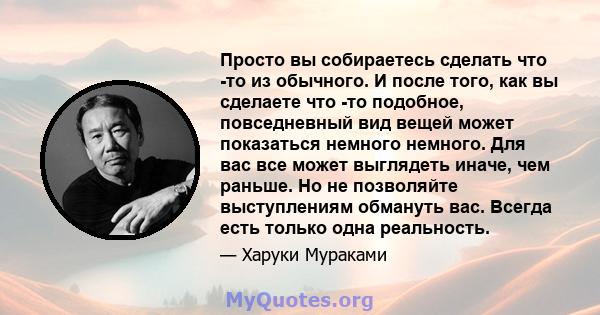 Просто вы собираетесь сделать что -то из обычного. И после того, как вы сделаете что -то подобное, повседневный вид вещей может показаться немного немного. Для вас все может выглядеть иначе, чем раньше. Но не позволяйте 