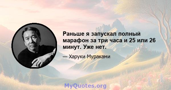 Раньше я запускал полный марафон за три часа и 25 или 26 минут. Уже нет.