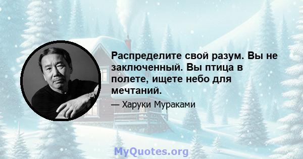 Распределите свой разум. Вы не заключенный. Вы птица в полете, ищете небо для мечтаний.