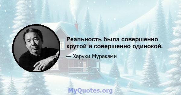 Реальность была совершенно крутой и совершенно одинокой.