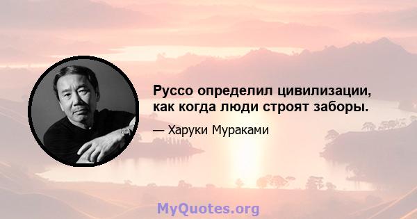 Руссо определил цивилизации, как когда люди строят заборы.