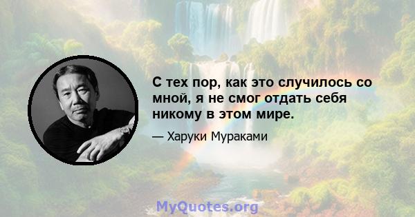 С тех пор, как это случилось со мной, я не смог отдать себя никому в этом мире.