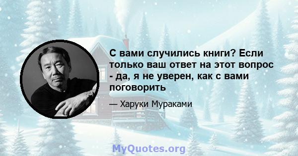 С вами случились книги? Если только ваш ответ на этот вопрос - да, я не уверен, как с вами поговорить