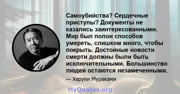 Самоубийства? Сердечные приступы? Документы не казались заинтересованными. Мир был полон способов умереть, слишком много, чтобы покрыть. Достойные новости смерти должны были быть исключительными. Большинство людей