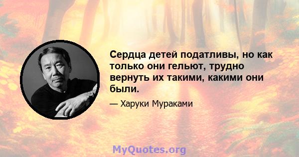 Сердца детей податливы, но как только они гельют, трудно вернуть их такими, какими они были.