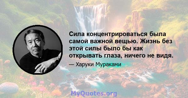 Сила концентрироваться была самой важной вещью. Жизнь без этой силы было бы как открывать глаза, ничего не видя.