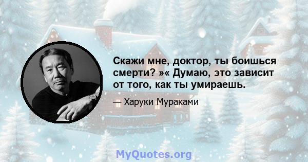 Скажи мне, доктор, ты боишься смерти? »« Думаю, это зависит от того, как ты умираешь.