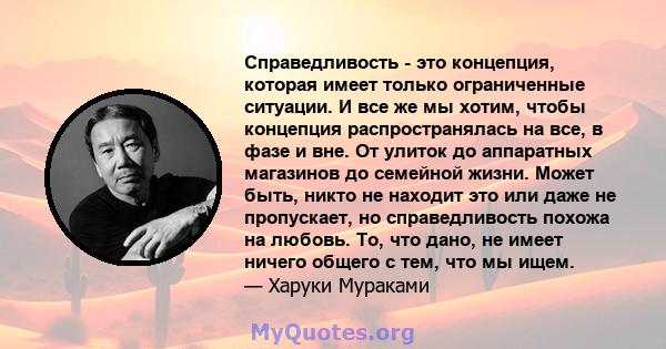 Справедливость - это концепция, которая имеет только ограниченные ситуации. И все же мы хотим, чтобы концепция распространялась на все, в фазе и вне. От улиток до аппаратных магазинов до семейной жизни. Может быть,